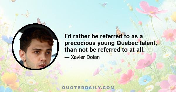 I'd rather be referred to as a precocious young Quebec talent, than not be referred to at all.