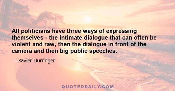 All politicians have three ways of expressing themselves - the intimate dialogue that can often be violent and raw, then the dialogue in front of the camera and then big public speeches.