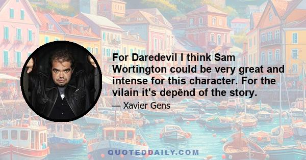 For Daredevil I think Sam Wortington could be very great and intense for this character. For the vilain it's depênd of the story.