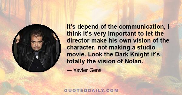 It's depend of the communication, I think it's very important to let the director make his own vision of the character, not making a studio movie. Look the Dark Knight it's totally the vision of Nolan.