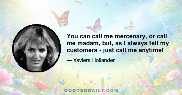 You can call me mercenary, or call me madam, but, as I always tell my customers - just call me anytime!