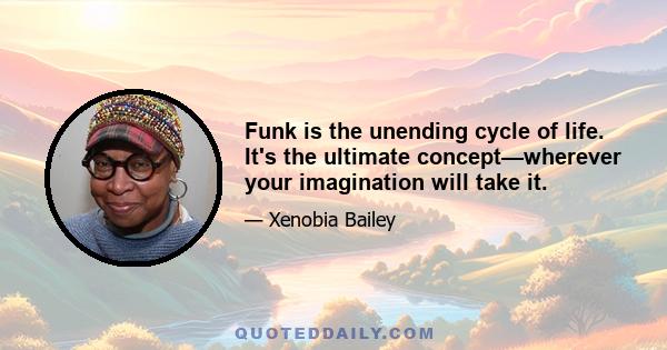 Funk is the unending cycle of life. It's the ultimate concept—wherever your imagination will take it.