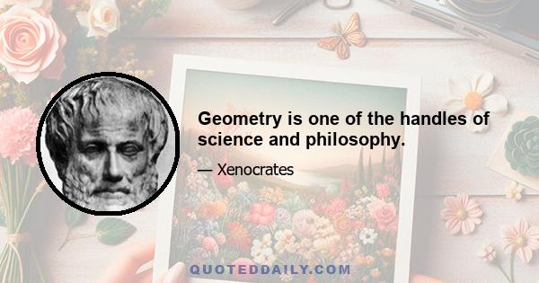 Geometry is one of the handles of science and philosophy.