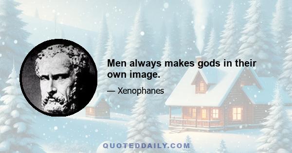 Men always makes gods in their own image.