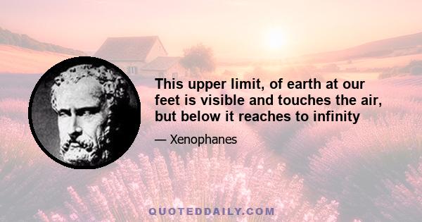 This upper limit, of earth at our feet is visible and touches the air, but below it reaches to infinity