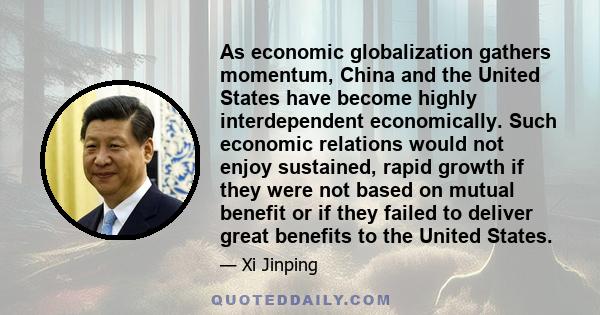 As economic globalization gathers momentum, China and the United States have become highly interdependent economically. Such economic relations would not enjoy sustained, rapid growth if they were not based on mutual