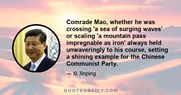 Comrade Mao, whether he was crossing 'a sea of surging waves' or scaling 'a mountain pass impregnable as iron' always held unwaveringly to his course, setting a shining example for the Chinese Communist Party.