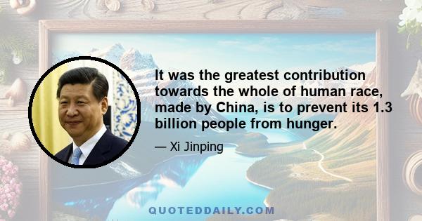 It was the greatest contribution towards the whole of human race, made by China, is to prevent its 1.3 billion people from hunger.