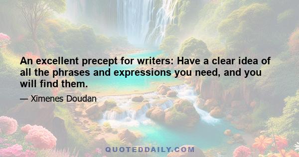 An excellent precept for writers: Have a clear idea of all the phrases and expressions you need, and you will find them.