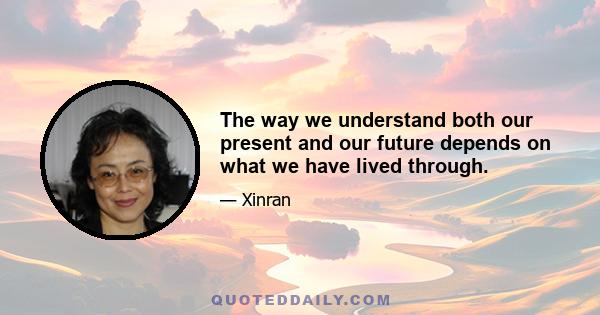 The way we understand both our present and our future depends on what we have lived through.