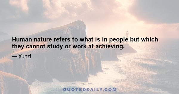 Human nature refers to what is in people but which they cannot study or work at achieving.