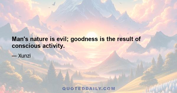 Man's nature is evil; goodness is the result of conscious activity.