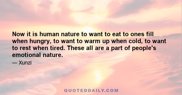 Now it is human nature to want to eat to ones fill when hungry, to want to warm up when cold, to want to rest when tired. These all are a part of people's emotional nature.