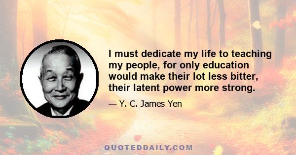 I must dedicate my life to teaching my people, for only education would make their lot less bitter, their latent power more strong.