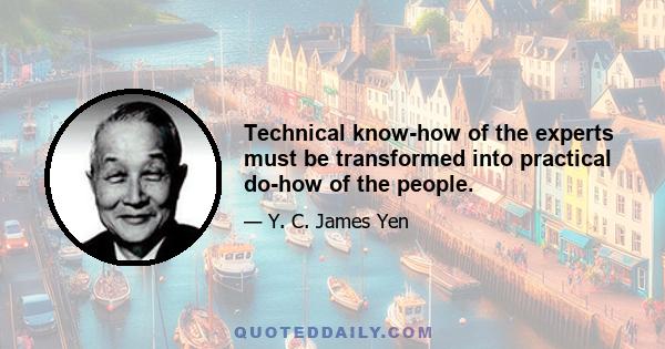 Technical know-how of the experts must be transformed into practical do-how of the people.