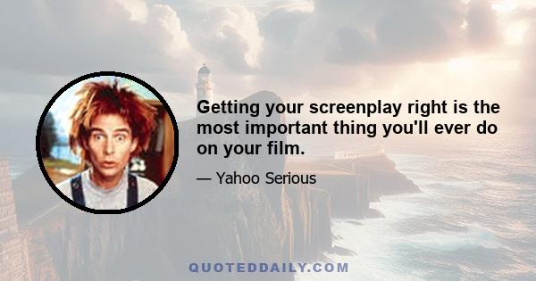 Getting your screenplay right is the most important thing you'll ever do on your film.