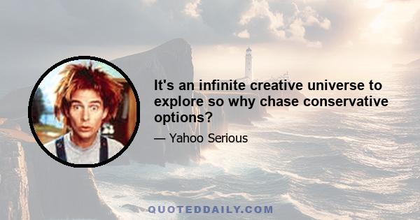 It's an infinite creative universe to explore so why chase conservative options?