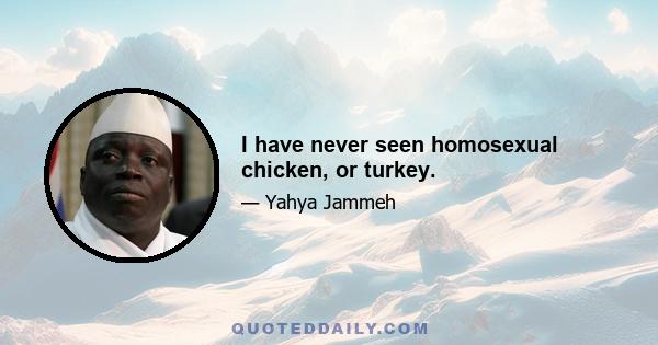 I have never seen homosexual chicken, or turkey.