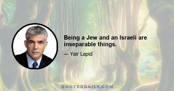 Being a Jew and an Israeli are inseparable things.