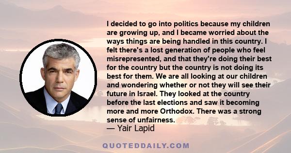 I decided to go into politics because my children are growing up, and I became worried about the ways things are being handled in this country. I felt there's a lost generation of people who feel misrepresented, and