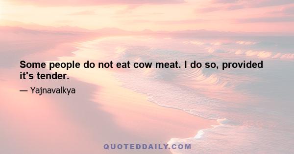 Some people do not eat cow meat. I do so, provided it's tender.