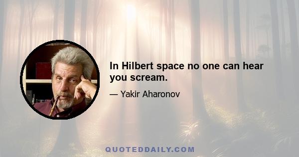 In Hilbert space no one can hear you scream.