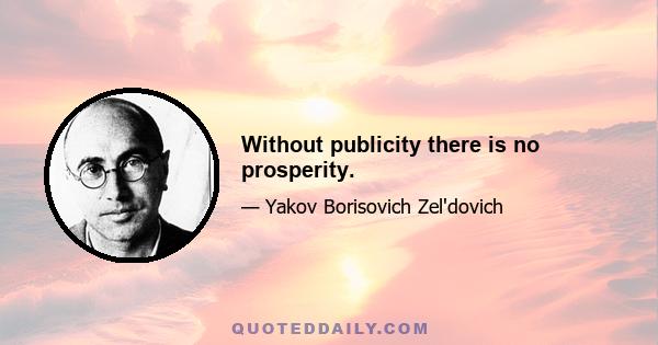 Without publicity there is no prosperity.