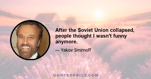 After the Soviet Union collapsed, people thought I wasn't funny anymore.