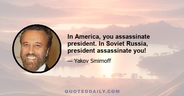 In America, you assassinate president. In Soviet Russia, president assassinate you!