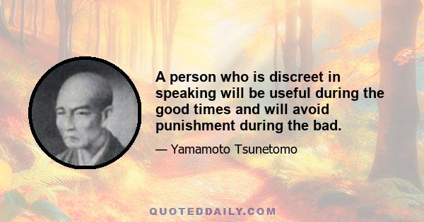 A person who is discreet in speaking will be useful during the good times and will avoid punishment during the bad.