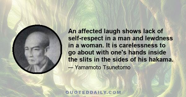 An affected laugh shows lack of self-respect in a man and lewdness in a woman. It is carelessness to go about with one's hands inside the slits in the sides of his hakama.