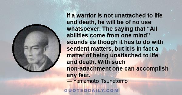 If a warrior is not unattached to life and death, he will be of no use whatsoever. The saying that “All abilities come from one mind” sounds as though it has to do with sentient matters, but it is in fact a matter of