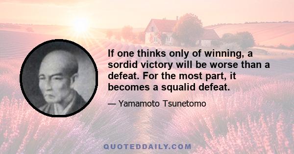 If one thinks only of winning, a sordid victory will be worse than a defeat. For the most part, it becomes a squalid defeat.