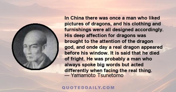 In China there was once a man who liked pictures of dragons, and his clothing and furnishings were all designed accordingly. His deep affection for dragons was brought to the attention of the dragon god, and onde day a