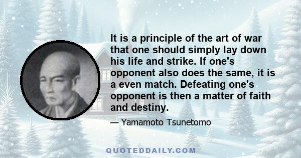 It is a principle of the art of war that one should simply lay down his life and strike. If one's opponent also does the same, it is a even match. Defeating one's opponent is then a matter of faith and destiny.