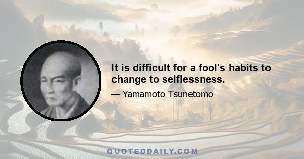 It is difficult for a fool's habits to change to selflessness.