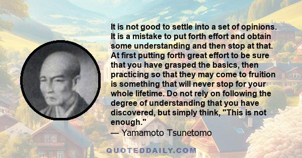 It is not good to settle into a set of opinions. It is a mistake to put forth effort and obtain some understanding and then stop at that. At first putting forth great effort to be sure that you have grasped the basics,