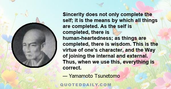 Sincerity does not only complete the self; it is the means by which all things are completed. As the self is completed, there is human-heartedness; as things are completed, there is wisdom. This is the virtue of one’s