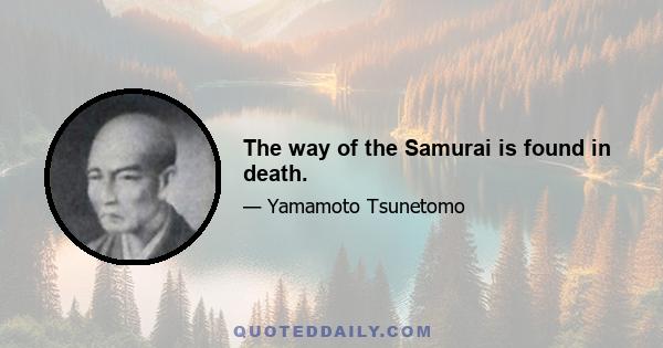 The way of the Samurai is found in death.