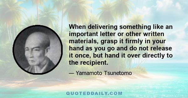 When delivering something like an important letter or other written materials, grasp it firmly in your hand as you go and do not release it once, but hand it over directly to the recipient.