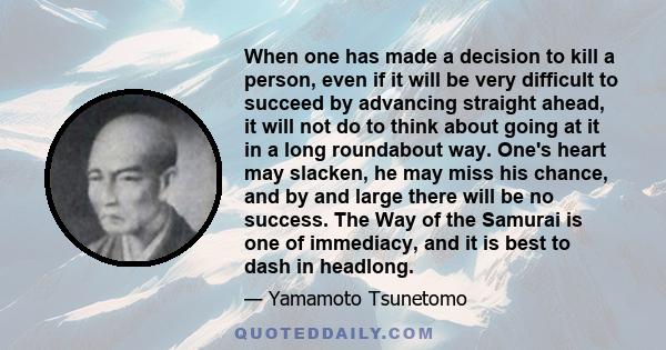 When one has made a decision to kill a person, even if it will be very difficult to succeed by advancing straight ahead, it will not do to think about going at it in a long roundabout way. One's heart may slacken, he