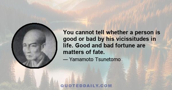 You cannot tell whether a person is good or bad by his vicissitudes in life. Good and bad fortune are matters of fate.