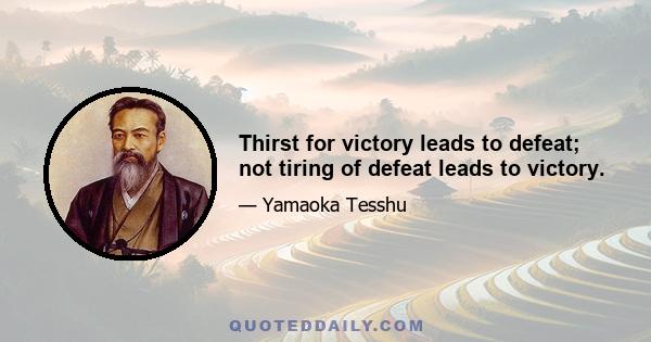 Thirst for victory leads to defeat; not tiring of defeat leads to victory.