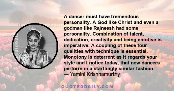 A dancer must have tremendous personality. A God like Christ and even a godman like Rajneesh had some personality. Combination of talent, dedication, creativity and being emotive is imperative. A coupling of these four