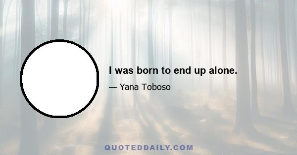 I was born to end up alone.