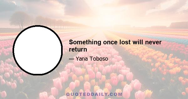 Something once lost will never return