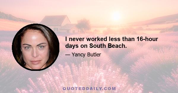 I never worked less than 16-hour days on South Beach.