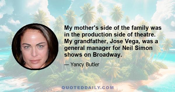 My mother's side of the family was in the production side of theatre. My grandfather, Jose Vega, was a general manager for Neil Simon shows on Broadway.