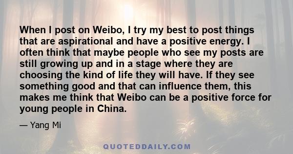 When I post on Weibo, I try my best to post things that are aspirational and have a positive energy. I often think that maybe people who see my posts are still growing up and in a stage where they are choosing the kind