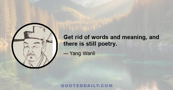 Get rid of words and meaning, and there is still poetry.